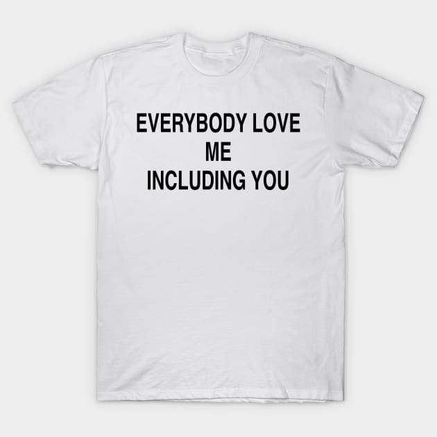 EVERYBODY LOVE ME INCLUDING YOU T-Shirt by TheCosmicTradingPost